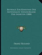 Beitrage Zur Kenntnis Der Antennalen Sinnesorgane Der Insekten (1888) di Franz Ruland edito da Kessinger Publishing
