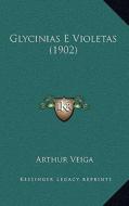 Glycinias E Violetas (1902) di Arthur Veiga edito da Kessinger Publishing