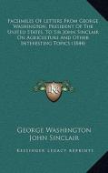 Facsimiles of Letters from George Washington, President of the United States, to Sir John Sinclair on Agriculture and Other Interesting Topics (1844) di George Washington, John Sinclair edito da Kessinger Publishing