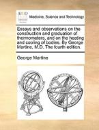 Essays And Observations On The Construction And Graduation Of Thermometers, And On The Heating And Cooling Of Bodies. By George Martine, M.d. The Four di George Martine edito da Gale Ecco, Print Editions