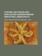 Theorie Und Praxis Der Englischen Gewerkvereine (industrial Democracy) di Sidney Webb edito da General Books Llc