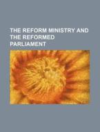 The Reform Ministry and the Reformed Parliament di Books Group edito da Rarebooksclub.com