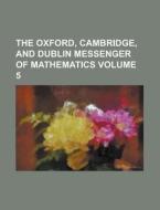 The Oxford, Cambridge, and Dublin Messenger of Mathematics Volume 5 di Anonymous edito da Rarebooksclub.com