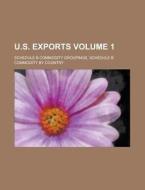 U.S. Exports; Schedule B Commodity Groupings, Schedule B Commodity by Country Volume 1 di Anonymous edito da Rarebooksclub.com
