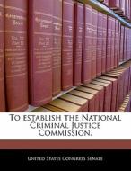 To Establish The National Criminal Justice Commission. edito da Bibliogov