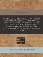 No Peace To The Wicked A Sermon Preached On The Fast-day, May 23, 1694, Being The Day Appointed By Authority For A General And Publick Fast In London di John Shower edito da Eebo Editions, Proquest