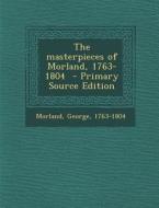The Masterpieces of Morland, 1763-1804 di Morland George 1763-1804 edito da Nabu Press