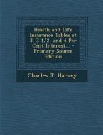 Health and Life Insurance Tables at 3, 3 1/2, and 4 Per Cent Interest... di Charles J. Harvey edito da Nabu Press