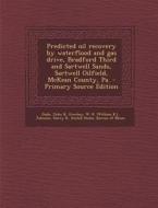 Predicted Oil Recovery by Waterflood and Gas Drive, Bradford Third and Sartwell Sands, Sartwell Oilfield, McKean County, Pa. - Primary Source Edition di John R. Duda, W. K. Overbey, Harry Roland Johnson edito da Nabu Press