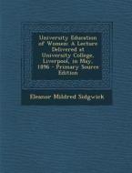 University Education of Women: A Lecture Delivered at University College, Liverpool, in May, 1896 - Primary Source Edition di Eleanor Mildred Sidgwick edito da Nabu Press