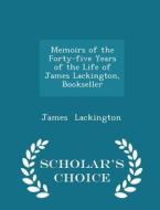 Memoirs Of The Forty-five Years Of The Life Of James Lackington, Bookseller - Scholar's Choice Edition di James Lackington edito da Scholar's Choice