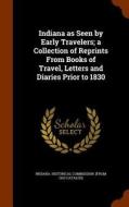 Indiana As Seen By Early Travelers; A Collection Of Reprints From Books Of Travel, Letters And Diaries Prior To 1830 edito da Arkose Press