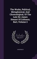 The Works, Political, Metaphysical, And Chronological, Of The Late Sir James Steuart Of Coltness, Bart, Volume 2 di Anonymous edito da Palala Press
