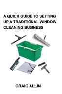 A QUICK GUIDE TO SETTING UP A TRADITIONAL WINDOW CLEANING SERVICE di Craig Allin edito da Blurb