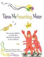 Throw Me Something, Mister: Two Young Children See Their First Mardi Gras Parade in New Orleans di Malcolm Wright edito da Authorhouse