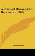 A Practical Discourse Of Repentance (1708) di William Payne edito da Kessinger Publishing, Llc
