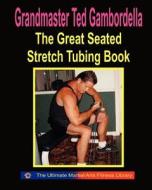 The Great Seated Stretch Tubing Book: Exercises You Can Do While Seated with a Stretch Tube di Grandmaster Ted Gambordella edito da Createspace