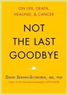 Not the Last Goodbye: On Life, Death, Healing, and Cancer di David Servan-Schreiber, To Be Announced edito da Blackstone Audiobooks