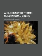 A Glossary of Terms Used in Coal Mining di William Stukeley Gresley edito da Rarebooksclub.com