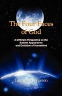The Four Faces of God: A Different Perspective on the Sudden Appearance and Evolution of Humankind di MR Laurence Bergeron edito da Createspace