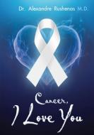 Cancer, I Love You di Dr Alexandre Rushenas edito da Lulu.com