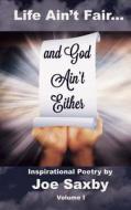 Life Ain't Fair and God Ain't Either: Inspirational Poetry Volume I di Joe Saxby edito da Createspace