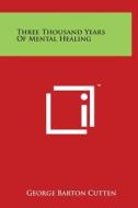 Three Thousand Years of Mental Healing di George Barton Cutten edito da Literary Licensing, LLC