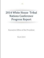 2014 White House Tribal Nations Conference Progress Report di Executive Office of the President edito da Createspace