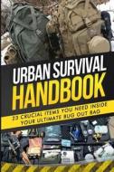 Urban Survival Handbook: 23 Crucial Items You Need Inside Your Ultimate Bug Out Bag di Urban Survival Handbook edito da Createspace