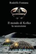 Il Mondo Di Kolko: La Secessione di Rodolfo Fontana edito da Createspace