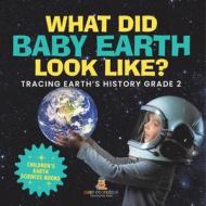 What Did Baby Earth Look Like? Tracing Earth's History Grade 2   Children's Earth Sciences Books di Baby edito da Baby Professor