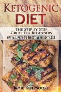 Ketogenic Diet: The Step by Step Guide for Beginners: Ketogenic Diet for Beginners: Optimal Path for Weight Loss di Jamie Ken Moore edito da Createspace Independent Publishing Platform