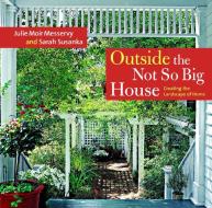Outside the Not So Big House: Creating the Landscape of Home di Julie Moir Messervy, Sarah Susanka edito da TAUNTON PR