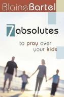 7 Absolutes to Pray Over Your Kids di Blaine Bartel edito da HARRISON HOUSE