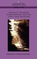 Angelic Wisdom Concerning Divine Love and Wisdom di Emanuel Swedenborg edito da Cosimo Classics