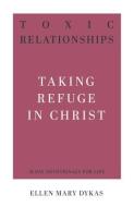 Toxic Relationships: Taking Refuge in Christ di Ellen Mary Dykas edito da P & R PUB CO