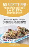 50 Ricette per Perdere Peso con la Dieta Chetogenica di Anne White edito da Anne White