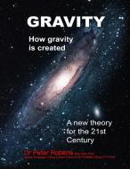 Gravity - How Gravity Is Created di Peter Roberts edito da LIGHTNING SOURCE INC