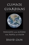 Climate Guardians: Thoughts and Actions for People of Faith di David Cain edito da MONTEMAYOR PR