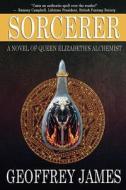 Sorcerer: A Novel of Queen Elizabeth's Alchemist di Geoffrey James edito da Grand Mal Press