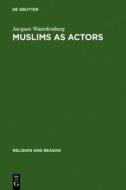 Muslims as Actors: Islamic Meanings and Muslim Interpretations in the Perspective of the Study of Religions di Jacques Waardenburg edito da Walter de Gruyter