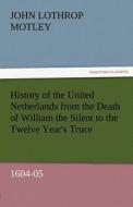 History of the United Netherlands from the Death of William the Silent to the Twelve Year's Truce, 1604-05 di John Lothrop Motley edito da TREDITION CLASSICS