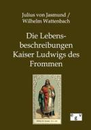 Die Lebensbeschreibungen Kaiser Ludwigs des Frommen di Julius Von Jasmund, Wilhelm Wattenbach edito da TP Verone Publishing