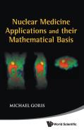Nuclear Medicine Applications and Their Mathematical Basis di Michael Goris edito da World Scientific Publishing Company