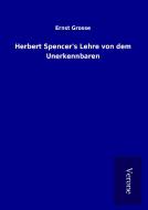 Herbert Spencer's Lehre von dem Unerkennbaren di Ernst Grosse edito da TP Verone Publishing