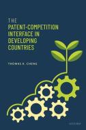 The Patent-Competition Interface In Developing Countries di Thomas K. Cheng edito da Oxford University Press