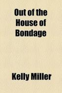 Out Of The House Of Bondage di Kelly Miller edito da General Books Llc