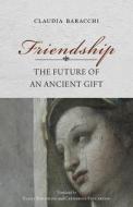 Friendship: The Future of an Ancient Gift di Claudia Baracchi edito da INDIANA UNIV PR
