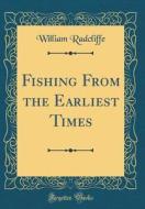 Fishing from the Earliest Times (Classic Reprint) di William Radcliffe edito da Forgotten Books