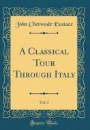 A Classical Tour Through Italy, Vol. 2 (Classic Reprint) di John Chetwode Eustace edito da Forgotten Books